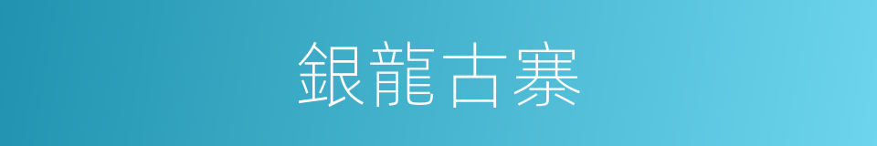 銀龍古寨的同義詞