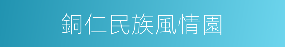 銅仁民族風情園的同義詞