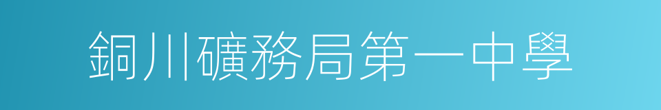 銅川礦務局第一中學的同義詞