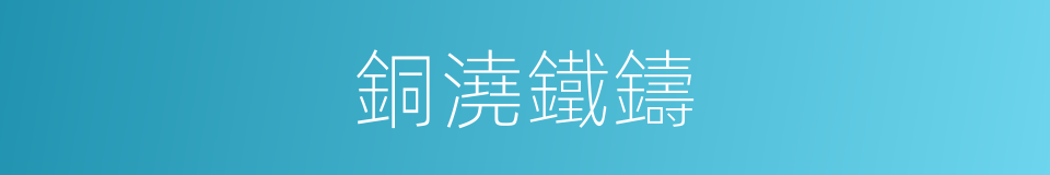 銅澆鐵鑄的意思