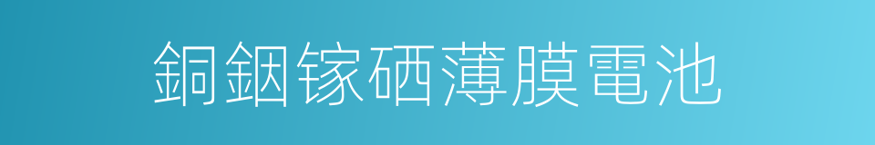 銅銦镓硒薄膜電池的同義詞