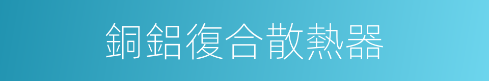銅鋁復合散熱器的同義詞