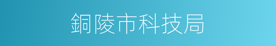 銅陵市科技局的同義詞