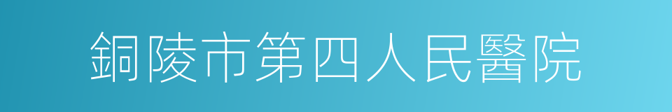 銅陵市第四人民醫院的同義詞