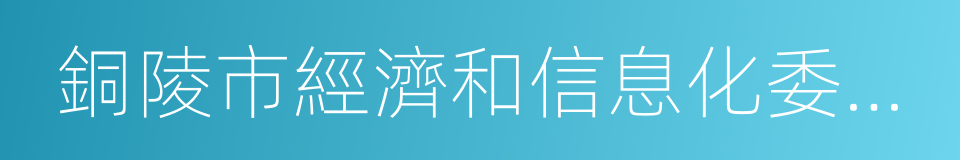 銅陵市經濟和信息化委員會的同義詞