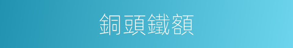 銅頭鐵額的意思