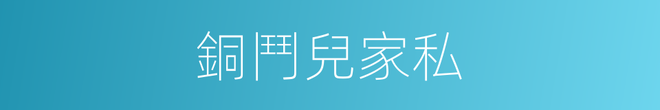 銅鬥兒家私的意思