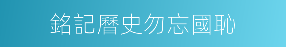 銘記曆史勿忘國恥的同義詞