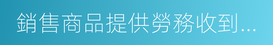 銷售商品提供勞務收到的現金的同義詞
