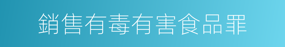 銷售有毒有害食品罪的同義詞