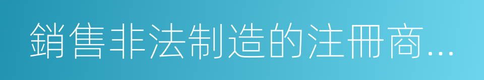 銷售非法制造的注冊商標標識罪的同義詞