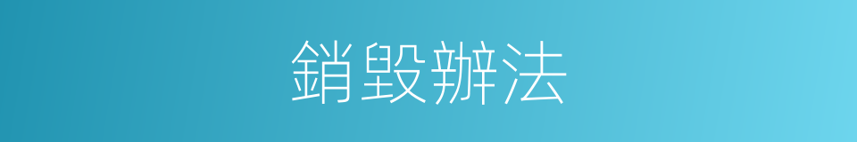 銷毀辦法的同義詞