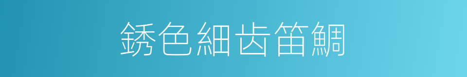 銹色細齿笛鯛的同義詞