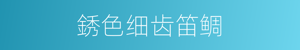 銹色细齿笛鲷的同义词