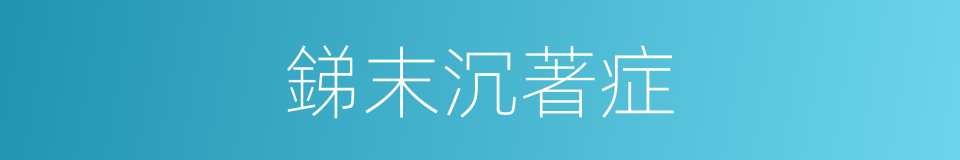 銻末沉著症的同義詞
