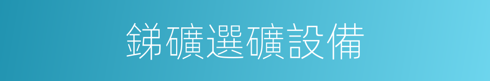 銻礦選礦設備的同義詞