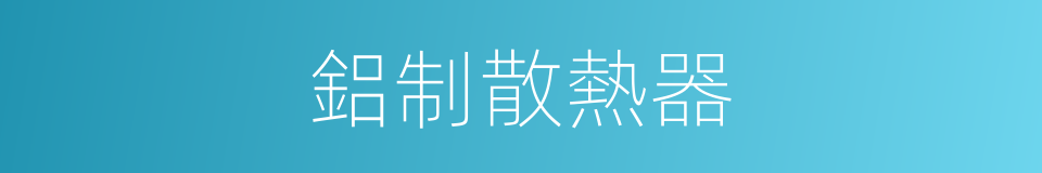 鋁制散熱器的同義詞