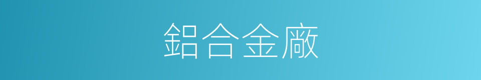 鋁合金廠的同義詞
