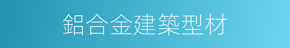 鋁合金建築型材的同義詞