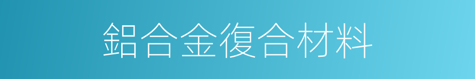 鋁合金復合材料的同義詞