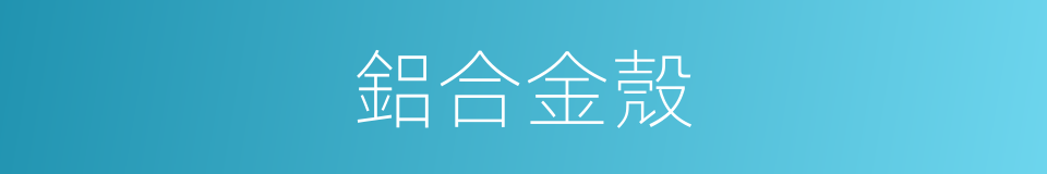 鋁合金殼的同義詞