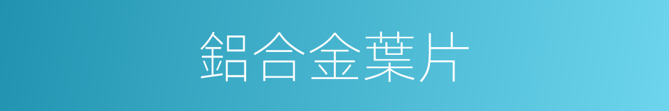 鋁合金葉片的同義詞