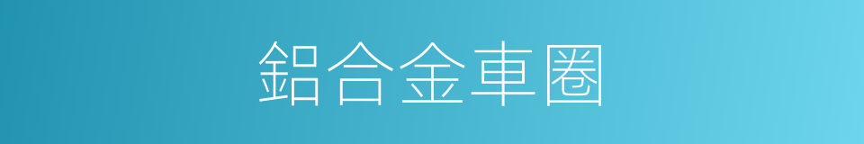 鋁合金車圈的同義詞