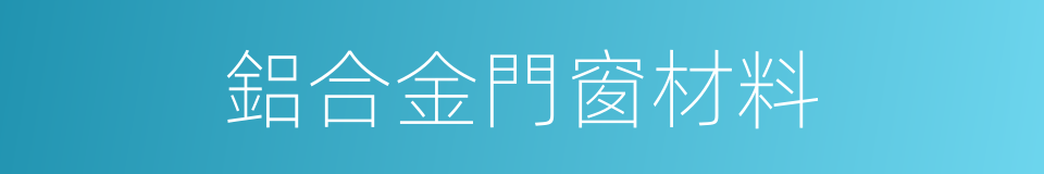 鋁合金門窗材料的同義詞