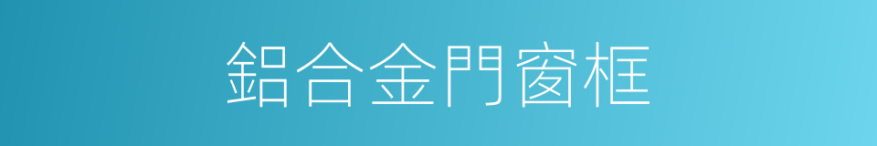 鋁合金門窗框的同義詞