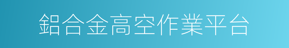 鋁合金高空作業平台的同義詞