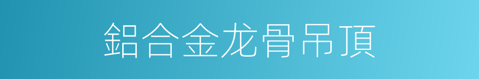 鋁合金龙骨吊頂的同義詞