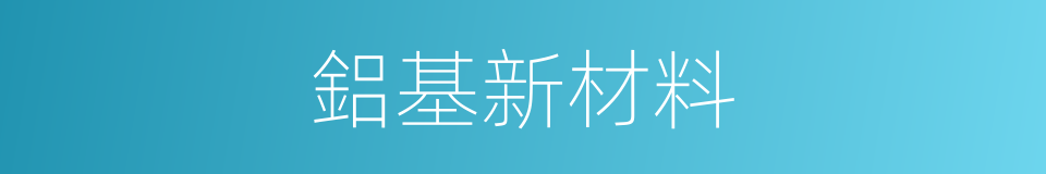 鋁基新材料的同義詞