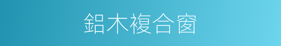 鋁木複合窗的同義詞