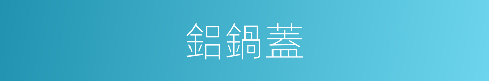 鋁鍋蓋的同義詞