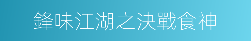 鋒味江湖之決戰食神的同義詞