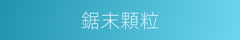 鋸末顆粒的同義詞