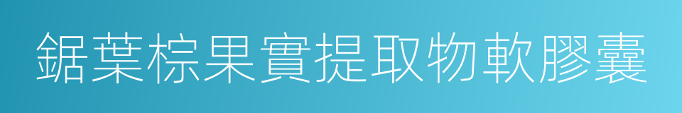 鋸葉棕果實提取物軟膠囊的同義詞