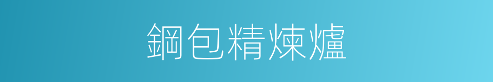 鋼包精煉爐的同義詞