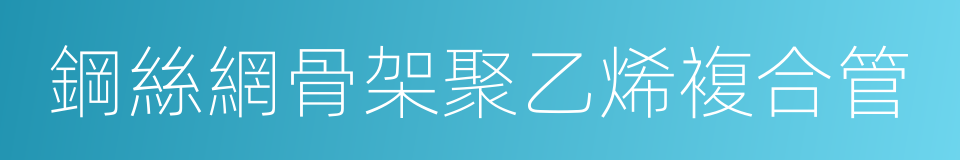 鋼絲網骨架聚乙烯複合管的同義詞