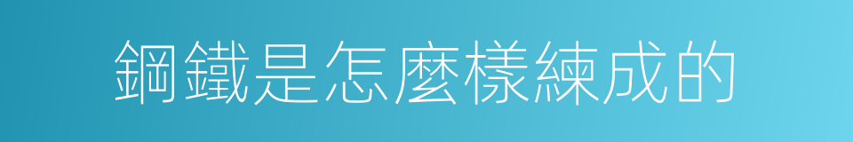 鋼鐵是怎麼樣練成的的同義詞