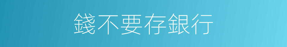 錢不要存銀行的同義詞