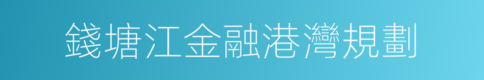 錢塘江金融港灣規劃的同義詞