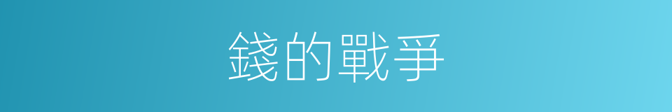 錢的戰爭的同義詞