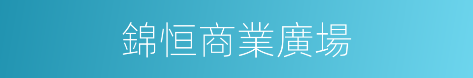 錦恒商業廣場的同義詞