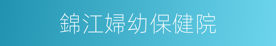 錦江婦幼保健院的同義詞