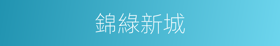 錦綠新城的同義詞