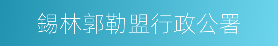 錫林郭勒盟行政公署的同義詞