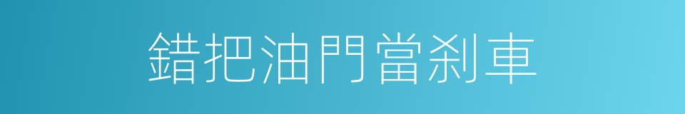 錯把油門當刹車的同義詞