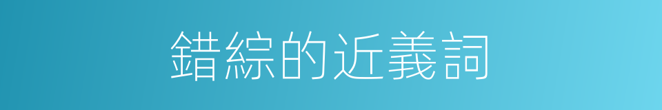 錯綜的近義詞的同義詞