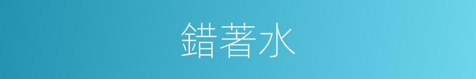 錯著水的意思